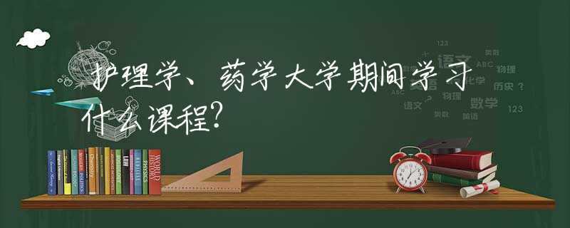 护理学、药学大学期间学习什么课程？