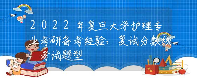 2022年复旦大学护理专业考研备考经验，复试分数线，考试题型