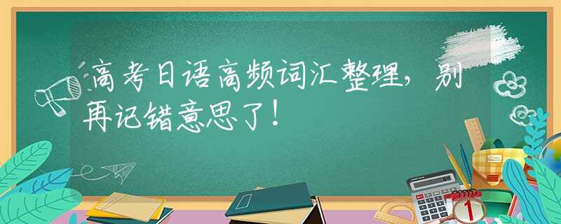 高考日语高频词汇整理，别再记错意思了！