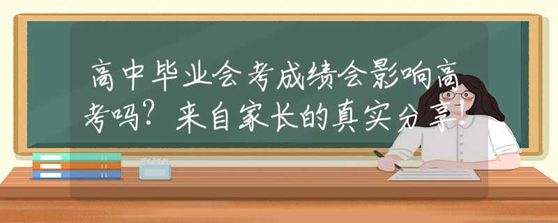 高中毕业会考成绩会影响高考吗?来自家长的真实分享！