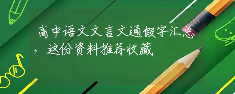 高中语文文言文通假字汇总，这份资料推荐收藏