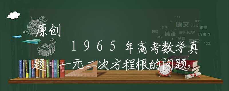 原创
            1965年高考数学真题，一元二次方程根的问题，很多学生却不会做