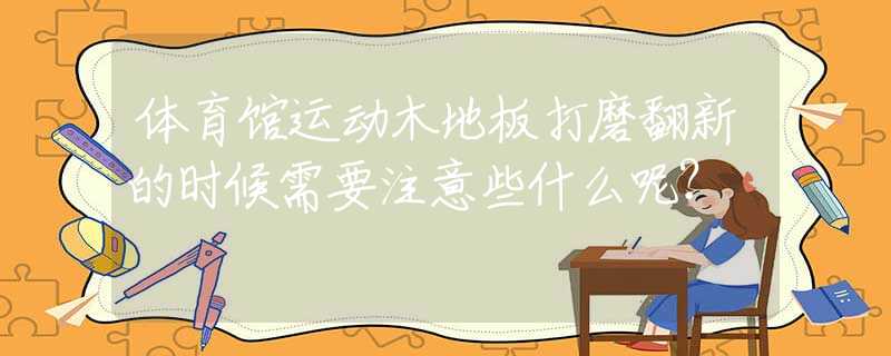 体育馆运动木地板打磨翻新的时候需要注意些什么呢？