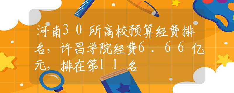 河南30所高校预算经费排名，许昌学院经费6.66亿元，排在第11名