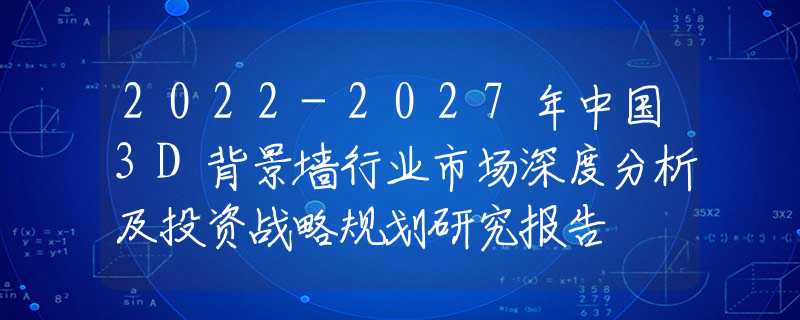 2022-2027年中国3D背景墙行业市场深度分析及投资战略规划研究报告