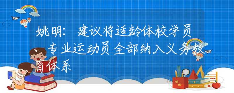 姚明：建议将适龄体校学员、专业运动员全部纳入义务教育体系