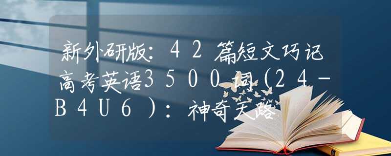 新外研版：42篇短文巧记高考英语3500词（24-B4U6）：神奇天路