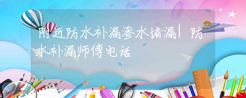 附近防水补漏渗水堵漏|防水补漏师傅电话