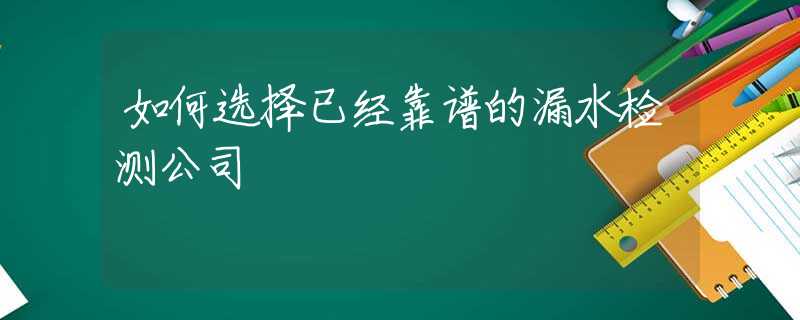 如何选择已经靠谱的漏水检测公司