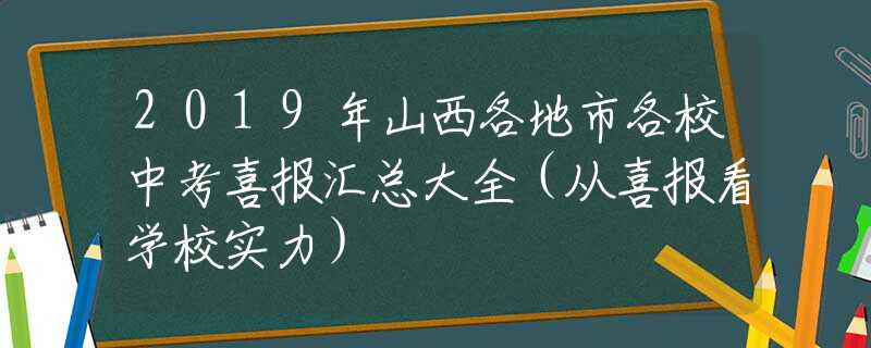 2019年山西各地市各校中考喜报汇总大全（从喜报看学校实力）