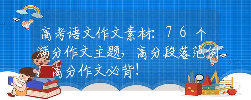 高考语文作文素材：76个满分作文主题，高分段落范例，高分作文必背！