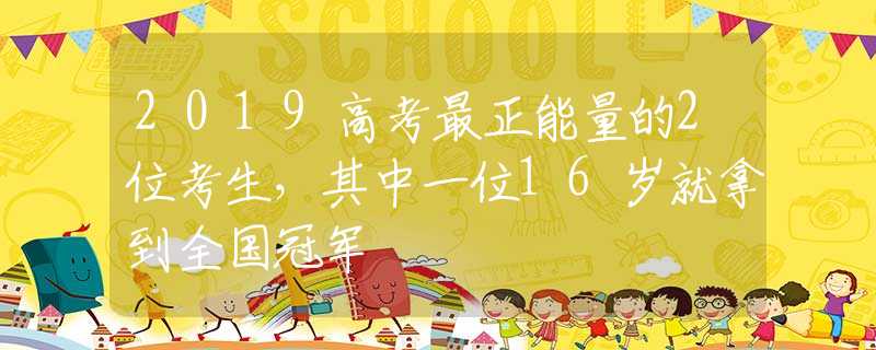 2019高考最正能量的2位考生，其中一位16岁就拿到全国冠军