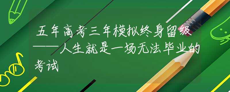 五年高考三年模拟终身留级——人生就是一场无法毕业的考试