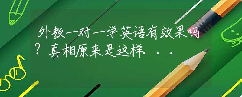 外教一对一学英语有效果吗？真相原来是这样...