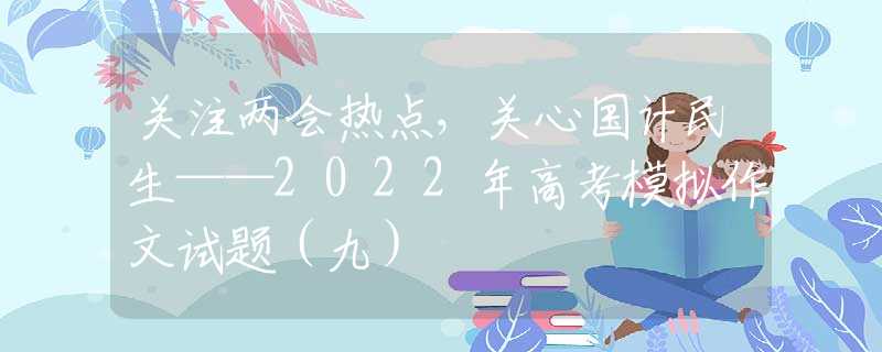 关注两会热点，关心国计民生——2022年高考模拟作文试题（九）