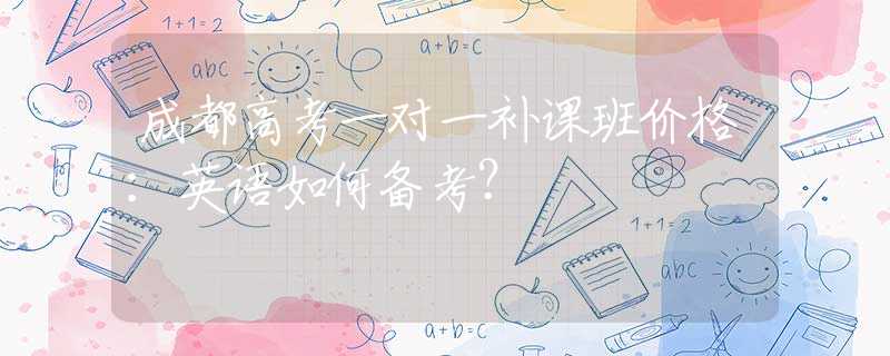 成都高考一对一补课班价格：英语如何备考？