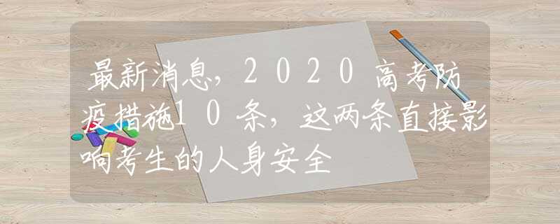 最新消息，2020高考防疫措施10条，这两条直接影响考生的人身安全