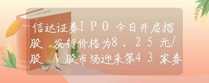 信达证券IPO今日开启招股 发行价格为8.25元/股 A股市场迎来第43家券商