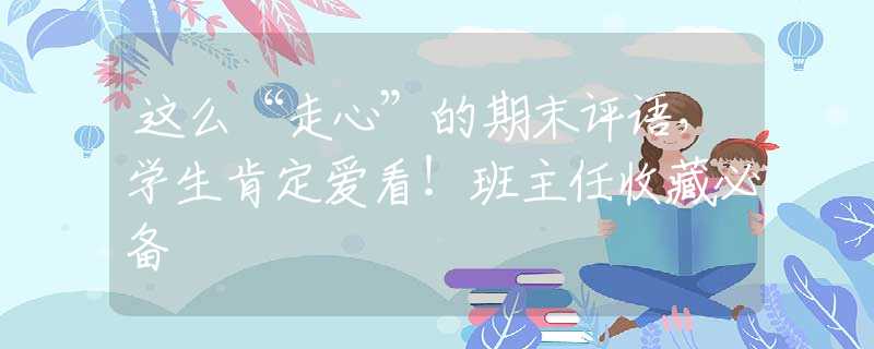 这么“走心”的期末评语，学生肯定爱看！班主任收藏必备