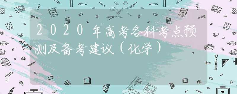 2020年高考各科考点预测及备考建议（化学）