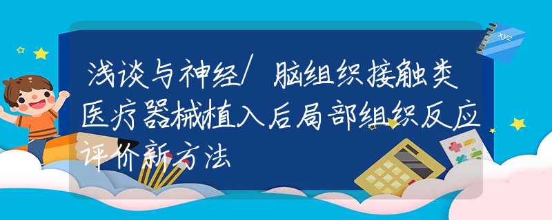 浅谈与神经/脑组织接触类医疗器械植入后局部组织反应评价新方法