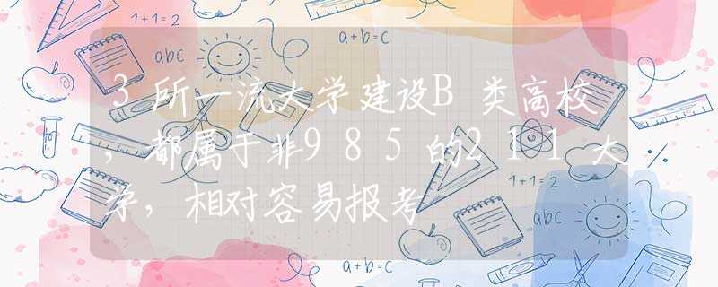 3所一流大学建设B类高校，都属于非985的211大学，相对容易报考