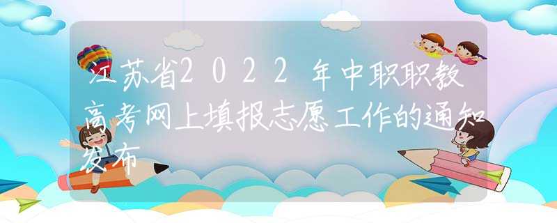 江苏省2022年中职职教高考网上填报志愿工作的通知发布