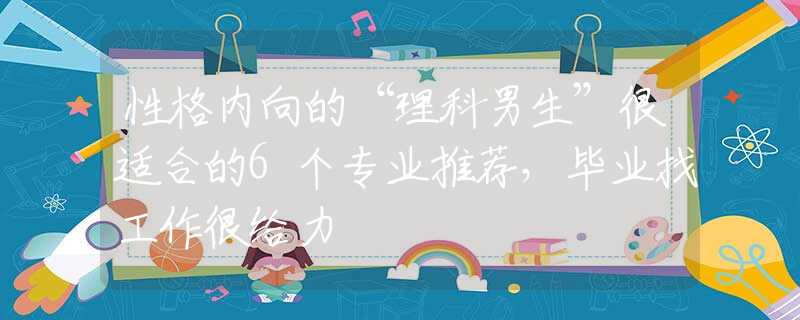 性格内向的“理科男生”很适合的6个专业推荐，毕业找工作很给力