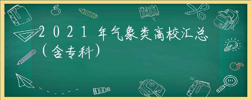 2021年气象类高校汇总（含专科）