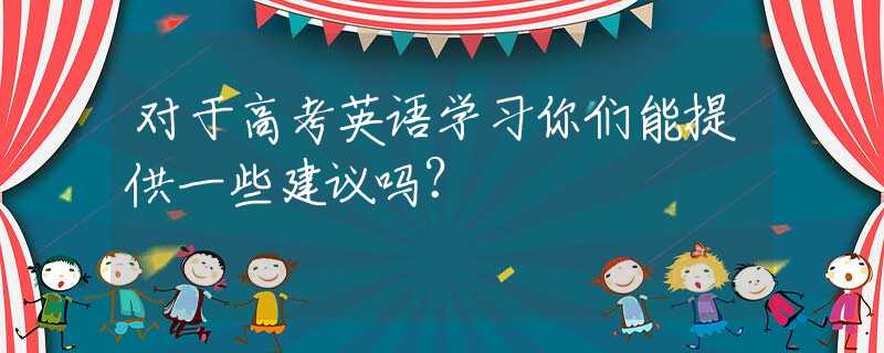 对于高考英语学习你们能提供一些建议吗？