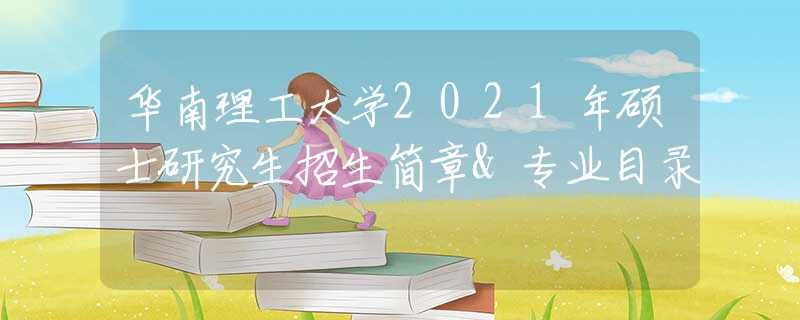 华南理工大学2021年硕士研究生招生简章&专业目录