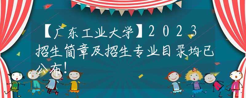 【广东工业大学】2023招生简章及招生专业目录均已公布！