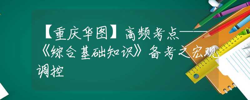 【重庆华图】高频考点——《综合基础知识》备考之宏观调控