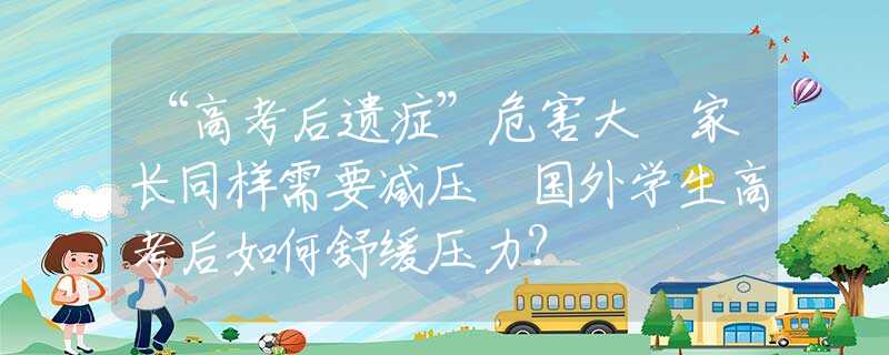 “高考后遗症”危害大 家长同样需要减压 国外学生高考后如何舒缓压力？