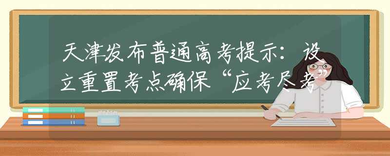 天津发布普通高考提示：设立重置考点确保“应考尽考”