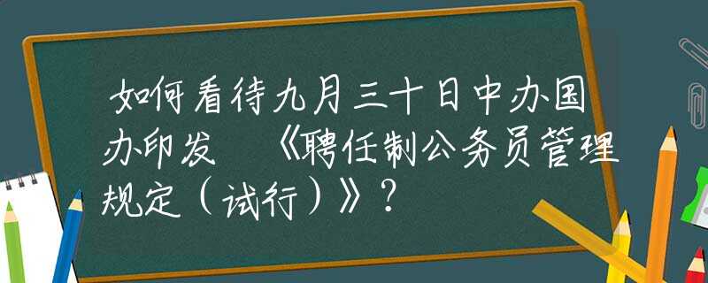 如何看待九月三十日中办国办印发 《聘任制公务员管理规定（试行）》？