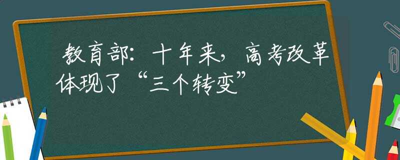 教育部：十年来，高考改革体现了“三个转变”