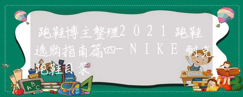 跑鞋博主整理2021跑鞋选购指南篇四-NIKE耐克跑鞋目录