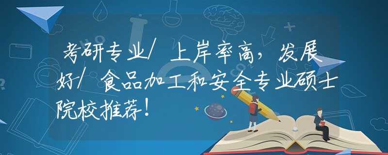 考研专业/上岸率高，发展好/食品加工和安全专业硕士院校推荐！