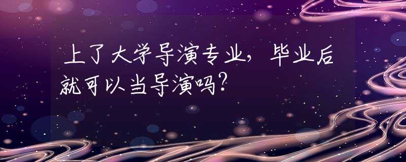 上了大学导演专业，毕业后就可以当导演吗？