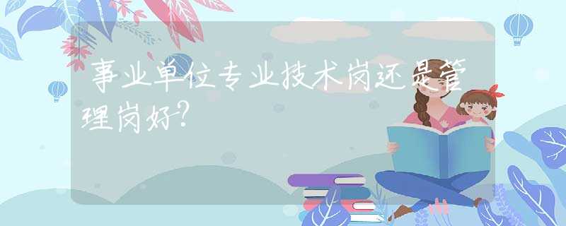 事业单位专业技术岗还是管理岗好？