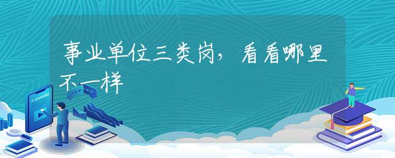 事业单位三类岗，看看哪里不一样