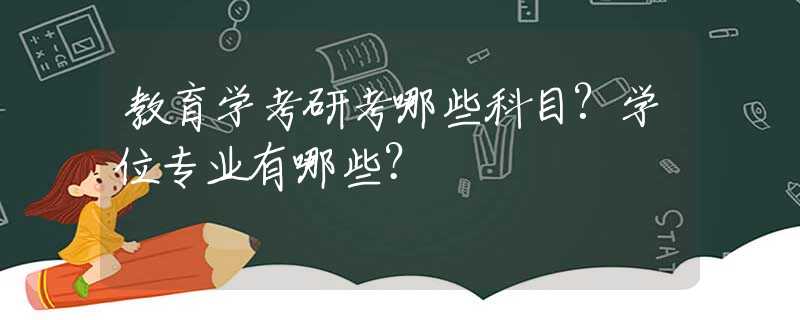 教育学考研考哪些科目?学位专业有哪些？