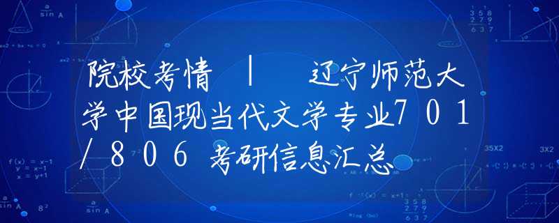 院校考情 | 辽宁师范大学中国现当代文学专业701/806考研信息汇总