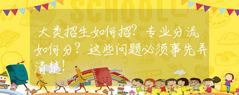 大类招生如何招？专业分流如何分？这些问题必须事先弄清楚！