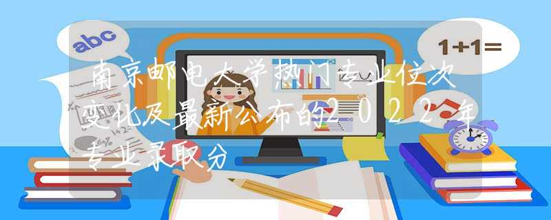 南京邮电大学热门专业位次变化及最新公布的2022年专业录取分