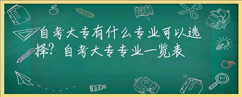 自考大专有什么专业可以选择？自考大专专业一览表