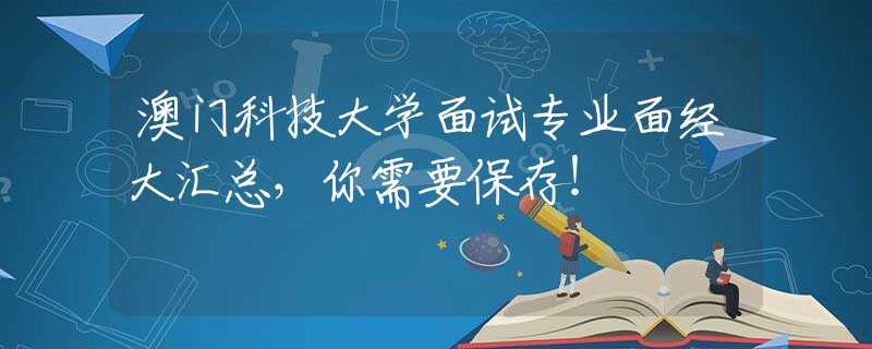 澳门科技大学面试专业面经大汇总，你需要保存！