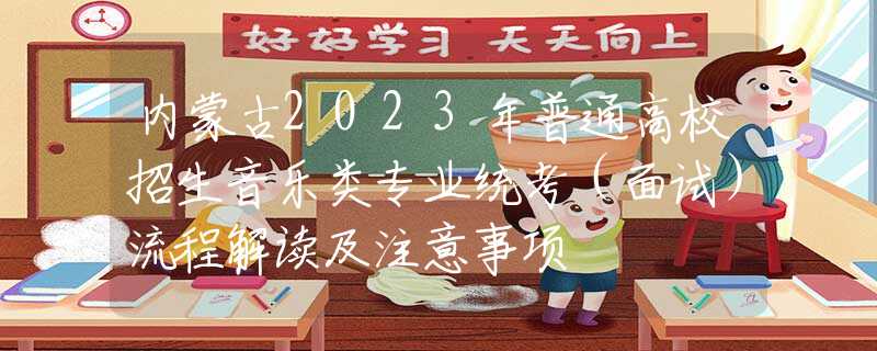 内蒙古2023年普通高校招生音乐类专业统考（面试）流程解读及注意事项