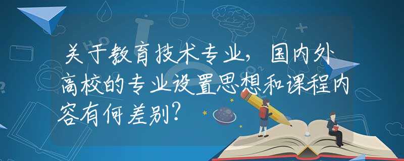 关于教育技术专业，国内外高校的专业设置思想和课程内容有何差别？